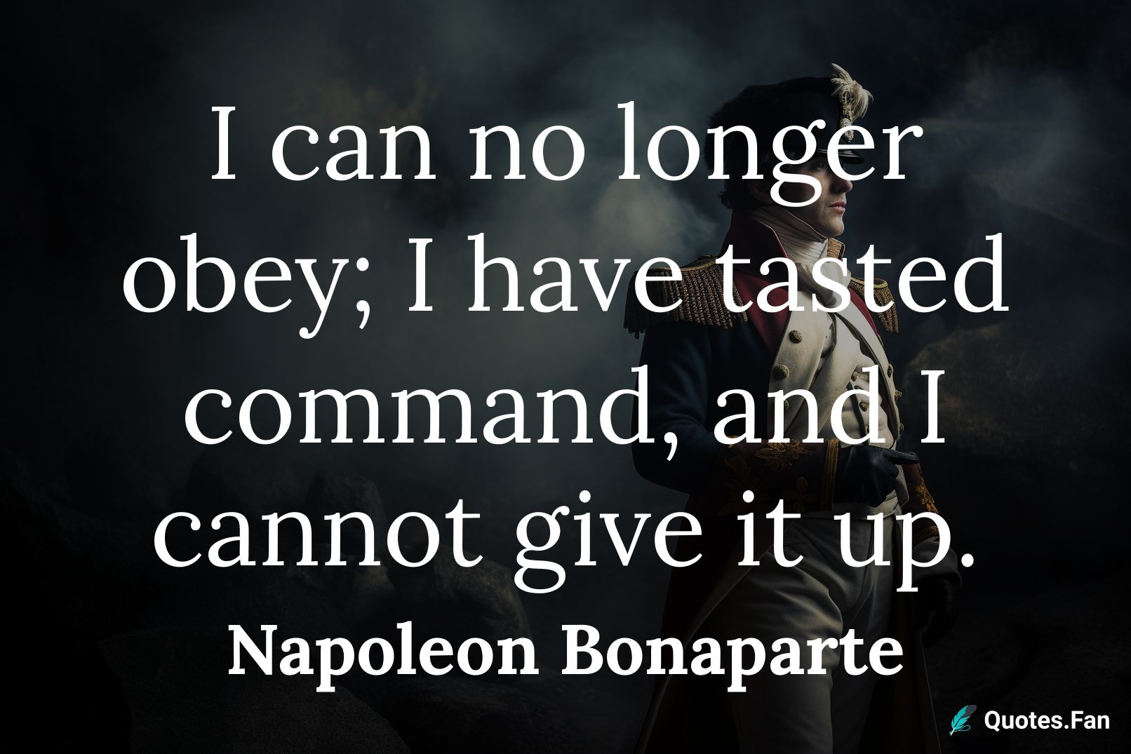 I can no longer obey; I have tasted command, and I cannot give it up.